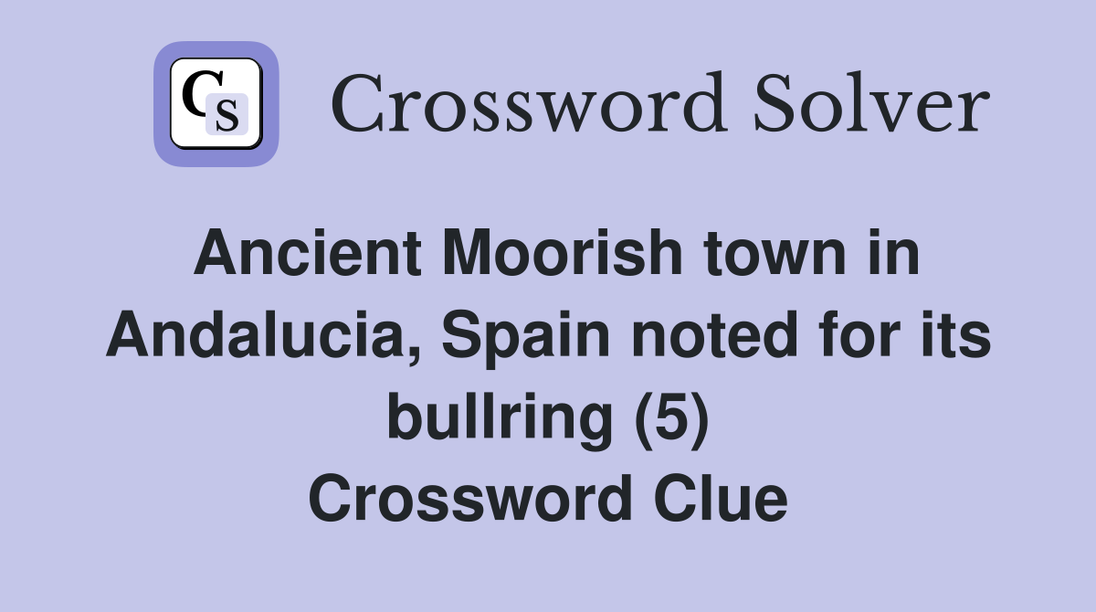 Ancient Moorish town in Andalucia, Spain noted for its bullring (5) Crossword Clue