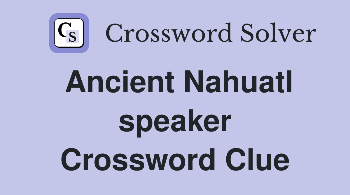 Ancient Nahuatl speaker Crossword Clue