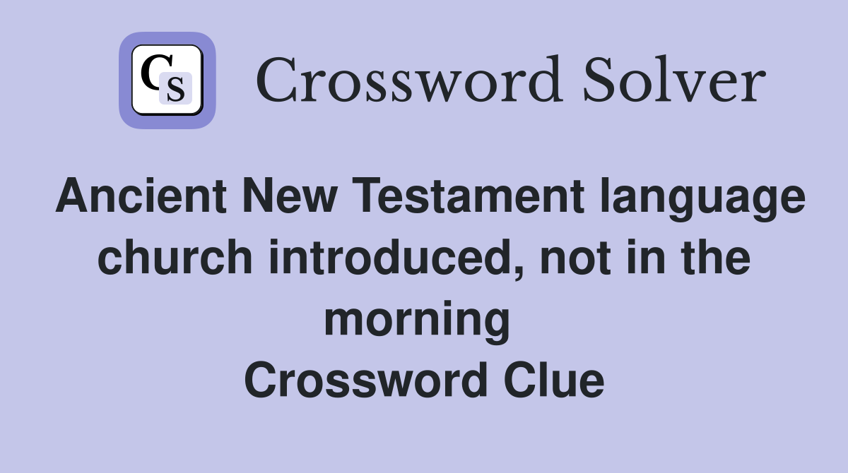 Ancient New Testament language church introduced, not in the morning  Crossword Clue