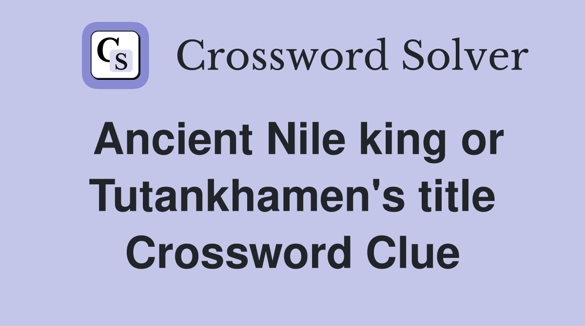 Ancient Nile king or Tutankhamen's title Crossword Clue