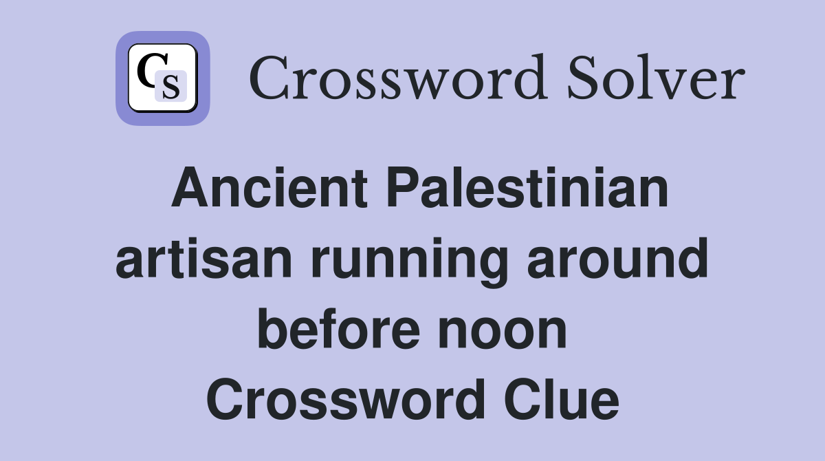Ancient Palestinian artisan running around before noon Crossword Clue