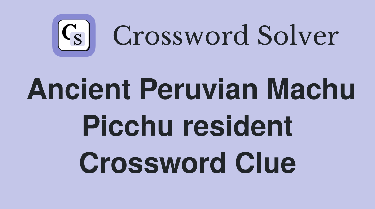 Ancient Peruvian Machu Picchu resident Crossword Clue