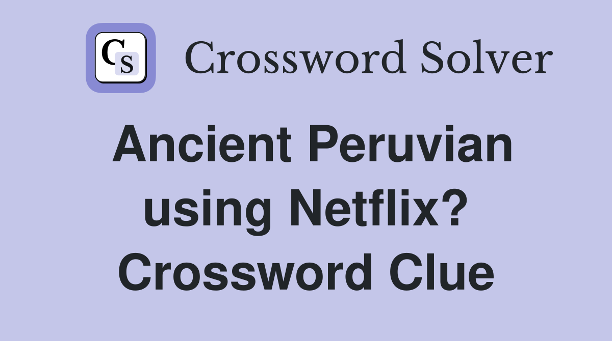 Ancient Peruvian using Netflix? Crossword Clue