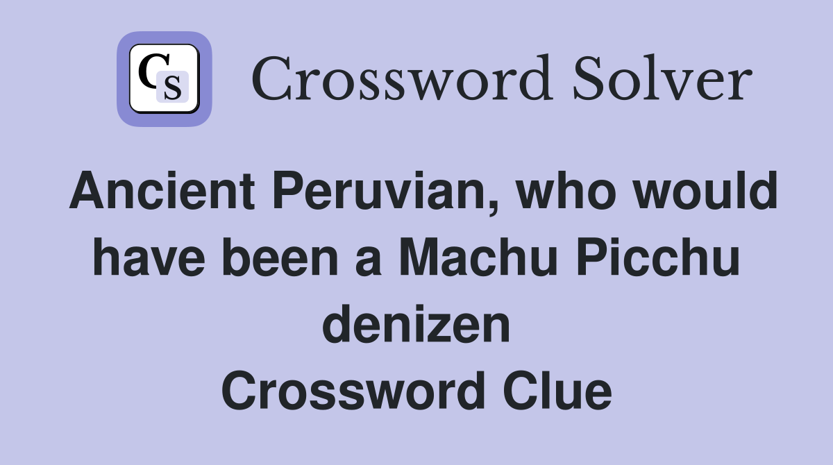Ancient Peruvian, who would have been a Machu Picchu denizen Crossword Clue