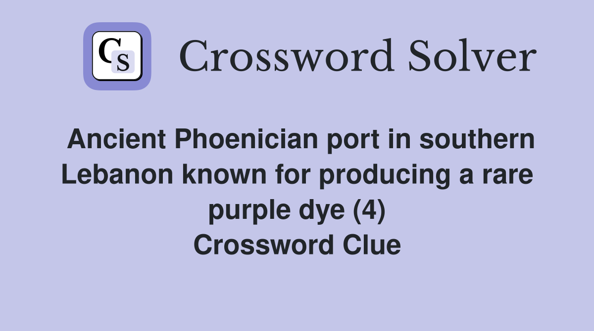 Ancient Phoenician port in southern Lebanon known for producing a rare purple dye (4) Crossword Clue