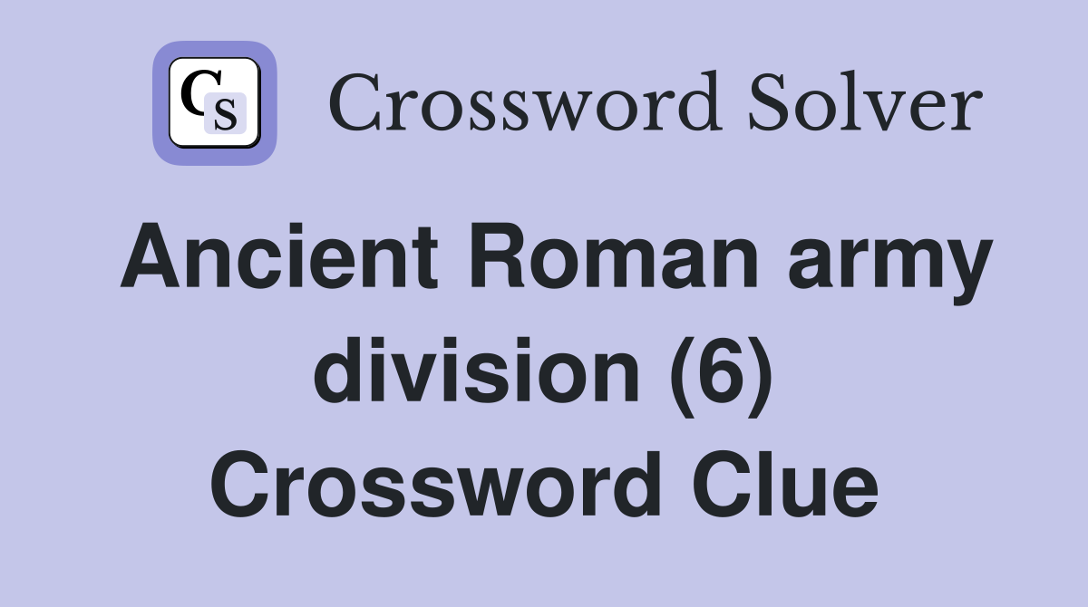 Ancient Roman army division (6) Crossword Clue