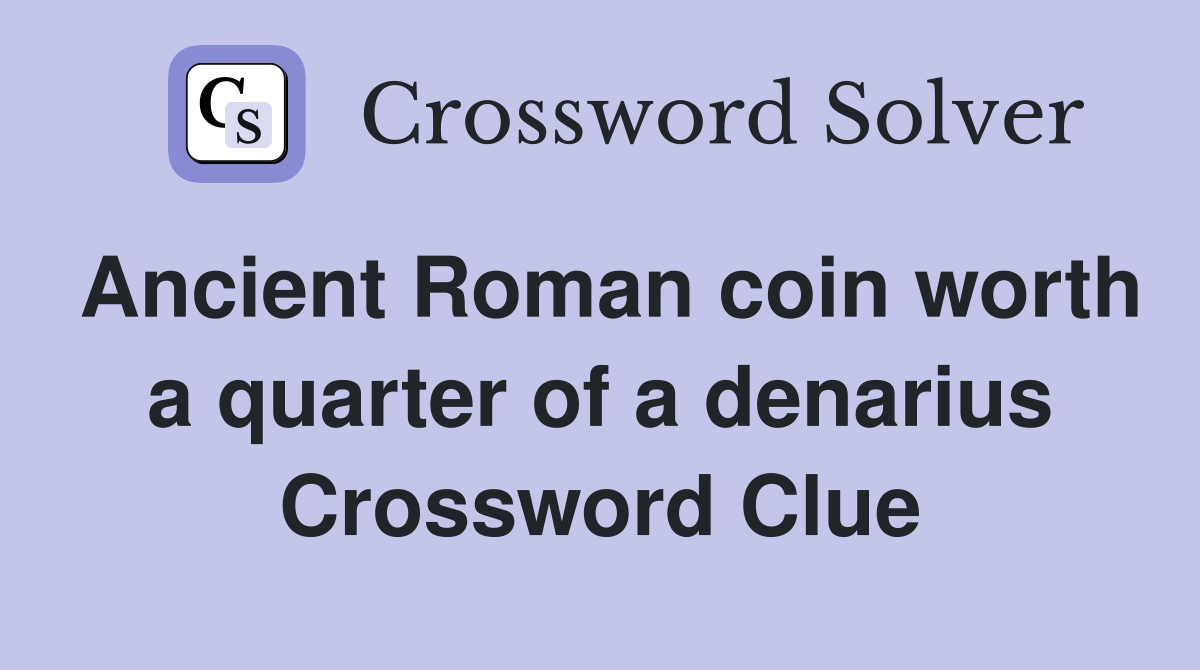 Ancient Roman coin worth a quarter of a denarius Crossword Clue
