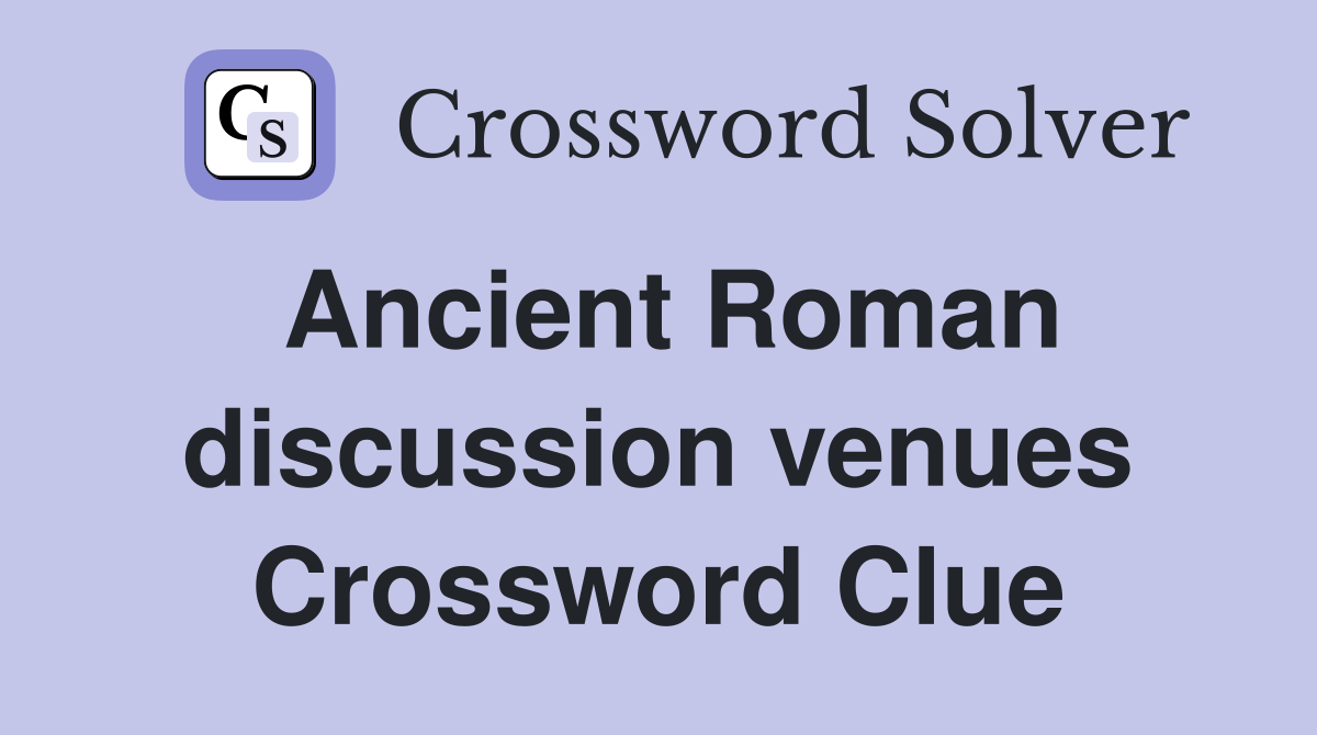 Ancient Roman discussion venues Crossword Clue