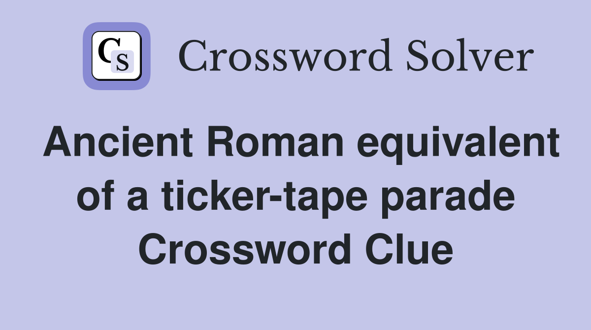 Ancient Roman equivalent of a ticker-tape parade Crossword Clue