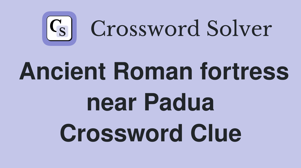Ancient Roman fortress near Padua Crossword Clue