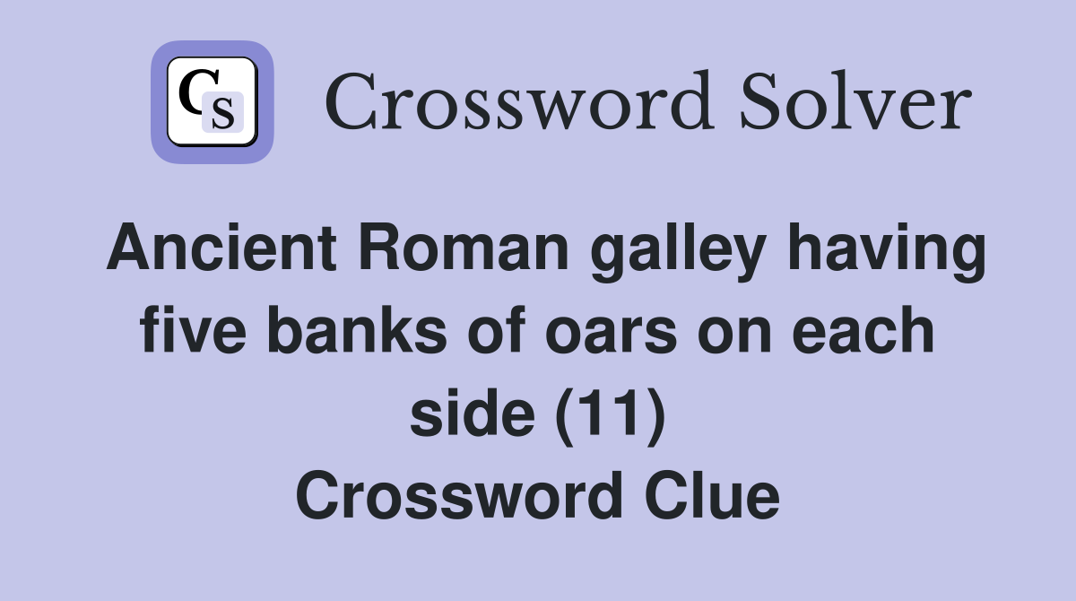 Ancient Roman galley having five banks of oars on each side (11) Crossword Clue