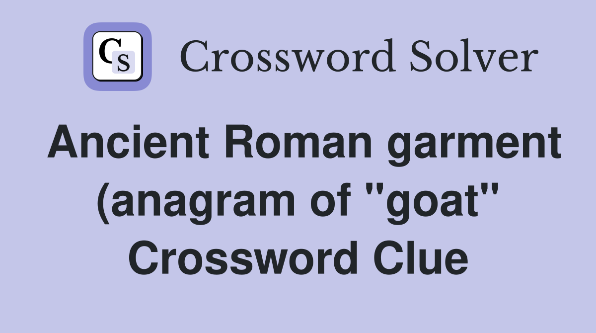 Ancient Roman garment (anagram of quot goat quot ) Crossword Clue Answers Ancient Roman garment (anagram of quot goat quot ) Crossword Clue Answers