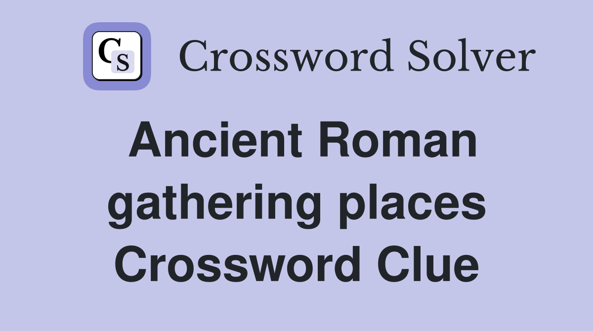 Ancient Roman gathering places Crossword Clue