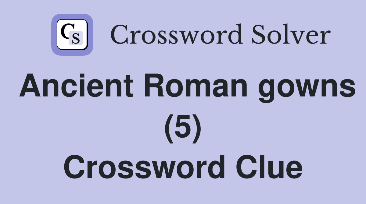 Ancient Roman gowns (5) Crossword Clue