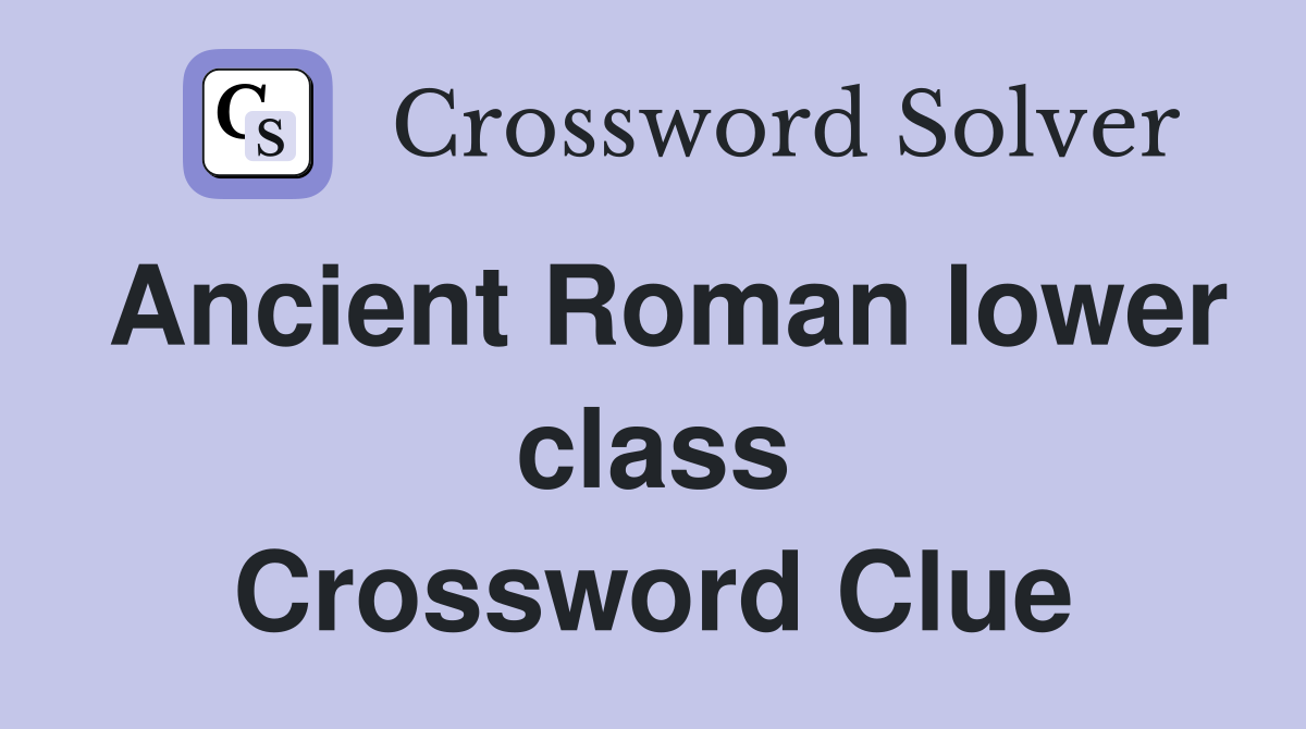 Ancient Roman lower class Crossword Clue