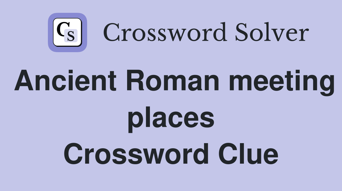 Ancient Roman meeting places Crossword Clue