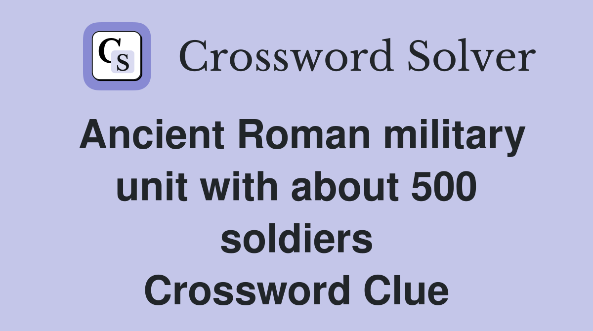Ancient Roman military unit with about 500 soldiers Crossword Clue