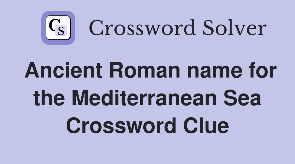 Ancient Roman name for the Mediterranean Sea Crossword Clue