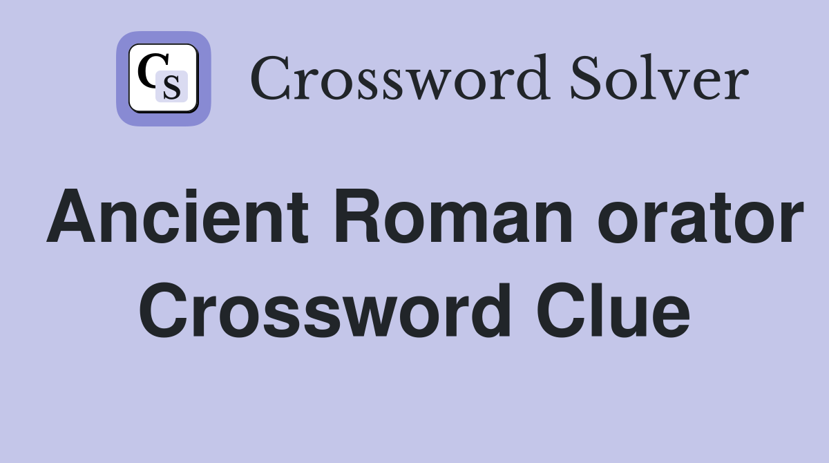 Ancient Roman orator Crossword Clue
