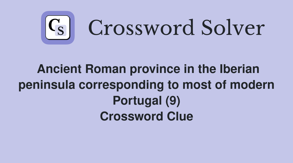 Ancient Roman province in the Iberian peninsula corresponding to most of modern Portugal (9) Crossword Clue