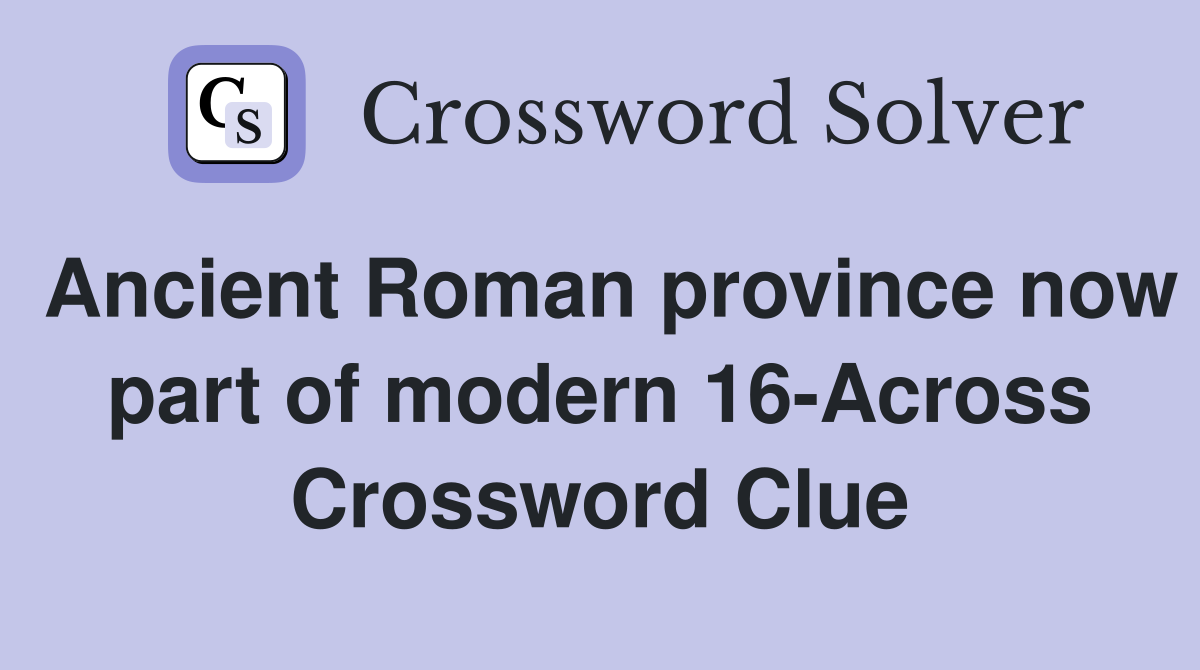 Ancient Roman province now part of modern 16-Across Crossword Clue