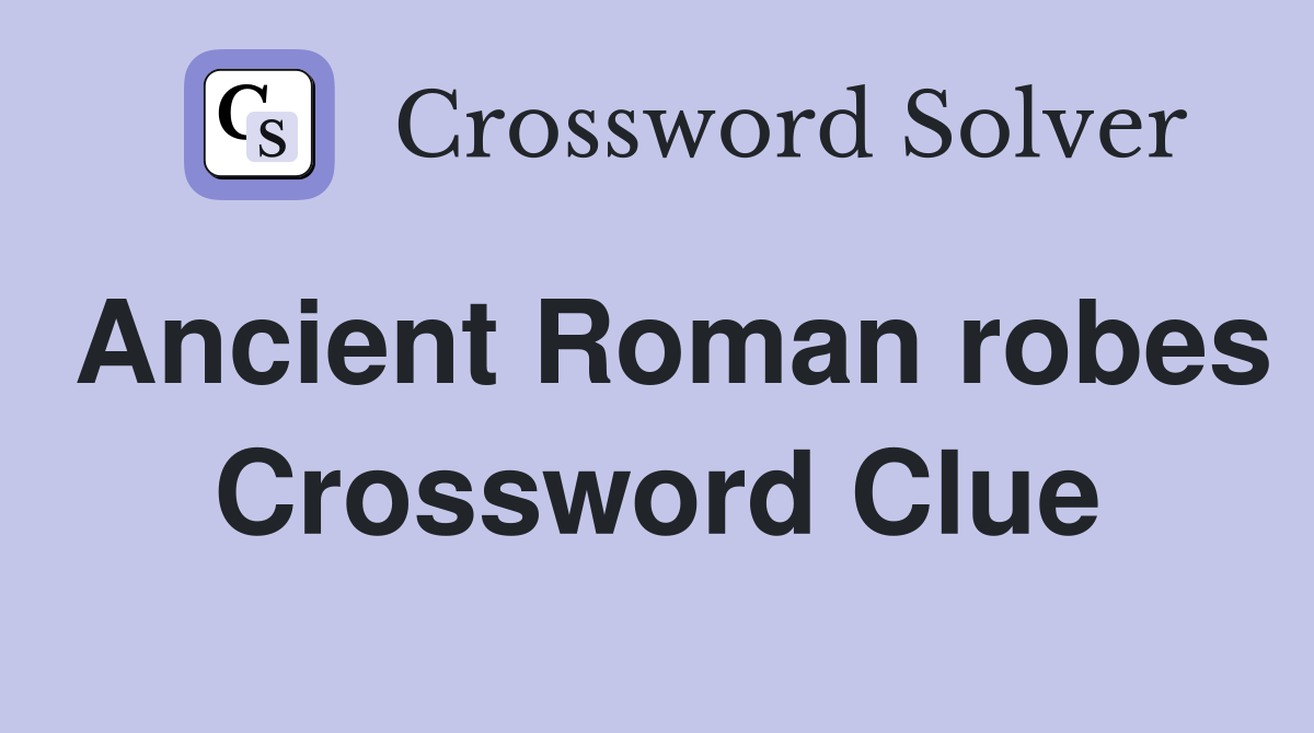 Ancient Roman robes Crossword Clue