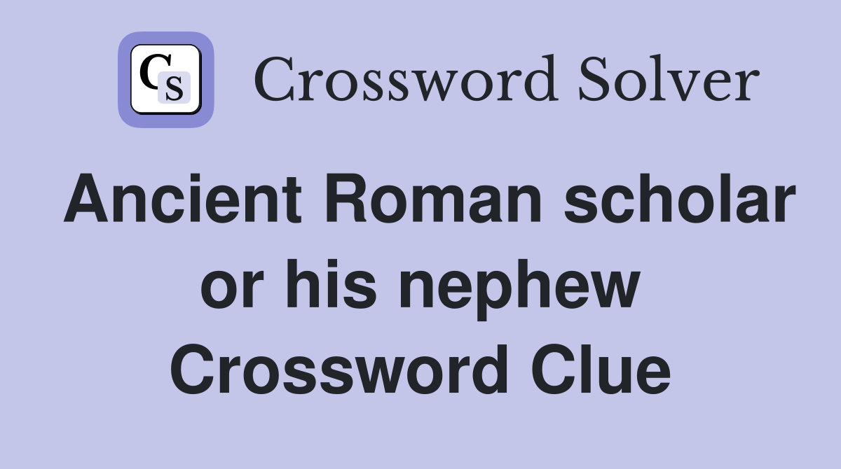 Ancient Roman scholar or his nephew Crossword Clue