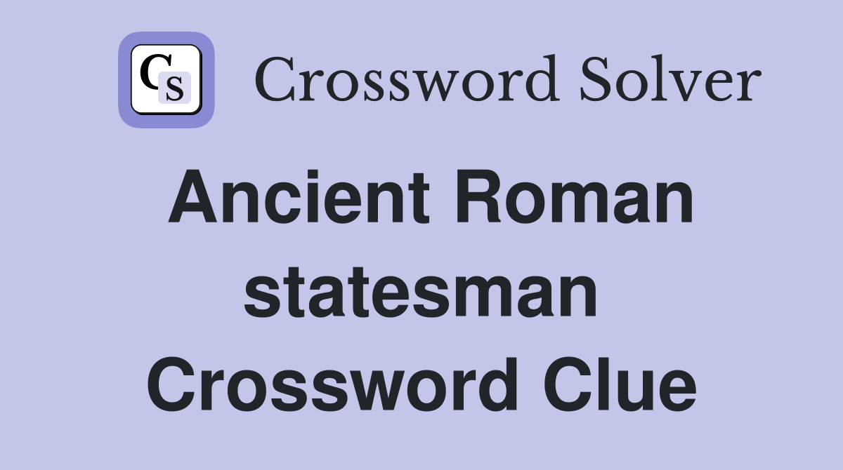 Ancient Roman statesman Crossword Clue
