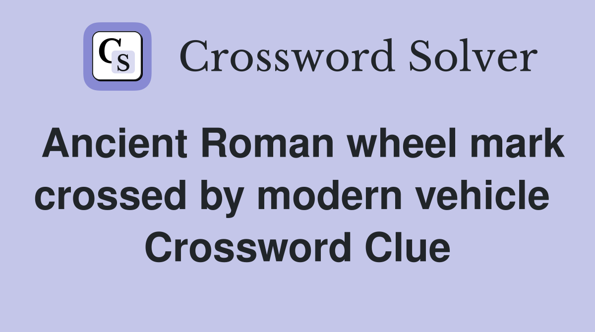 Ancient Roman wheel mark crossed by modern vehicle  Crossword Clue