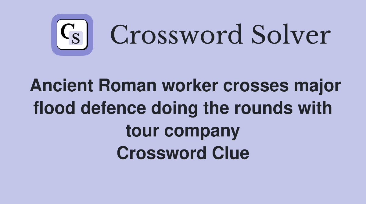 Ancient Roman worker crosses major flood defence doing the rounds with tour company Crossword Clue