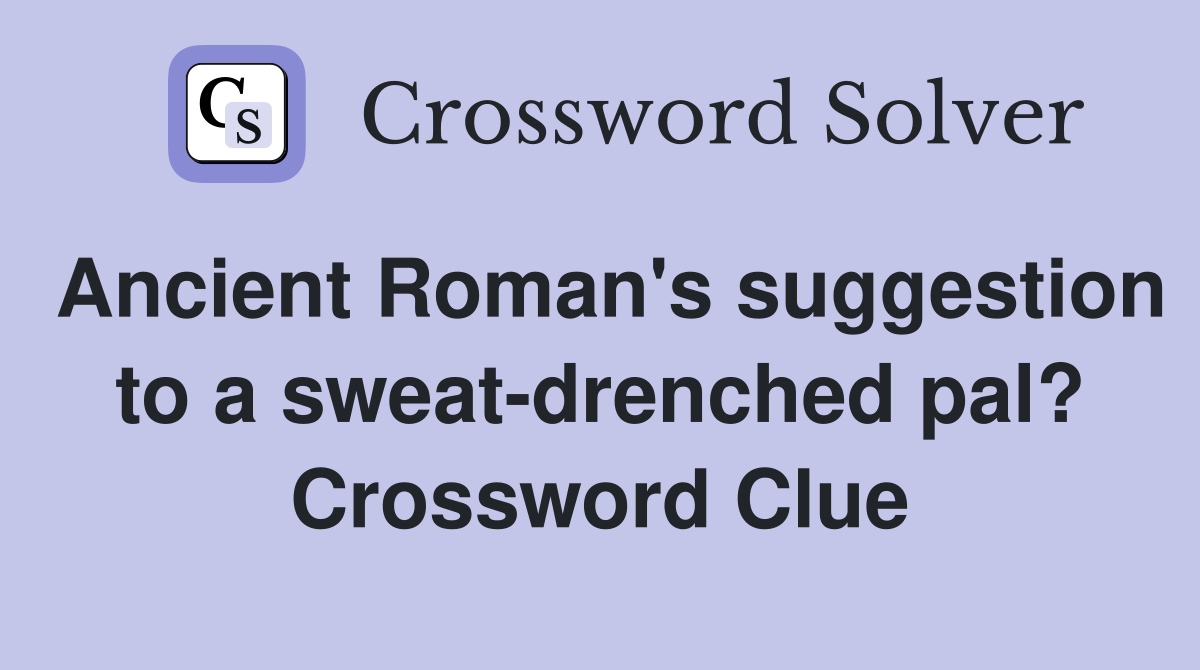 Ancient Roman's suggestion to a sweat-drenched pal? Crossword Clue