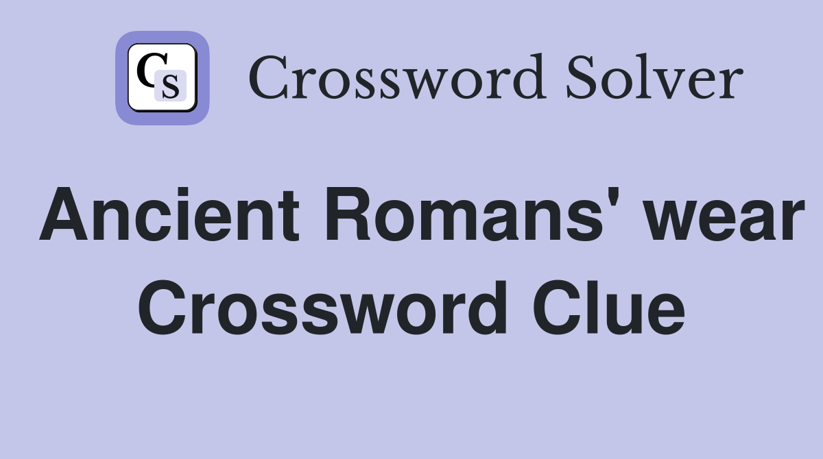 Ancient Romans' wear Crossword Clue