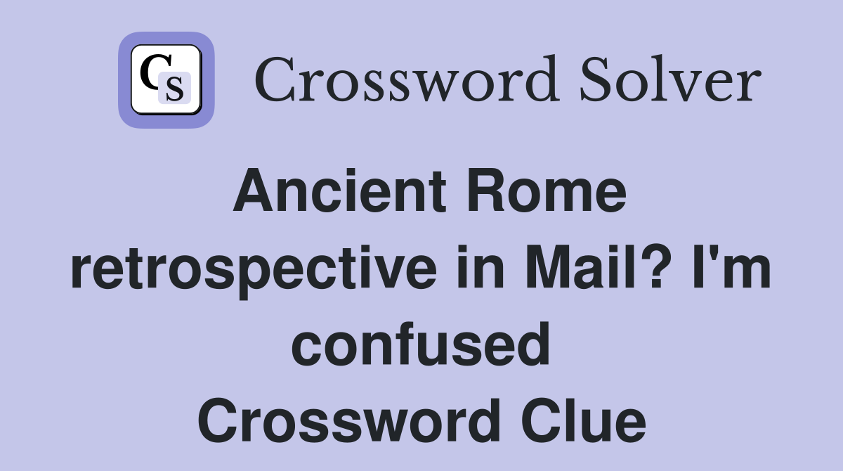 Ancient Rome retrospective in Mail? I'm confused Crossword Clue
