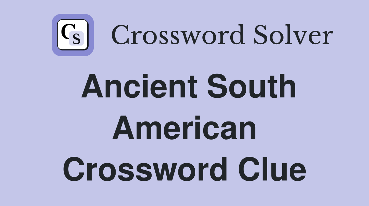 Ancient South American Crossword Clue
