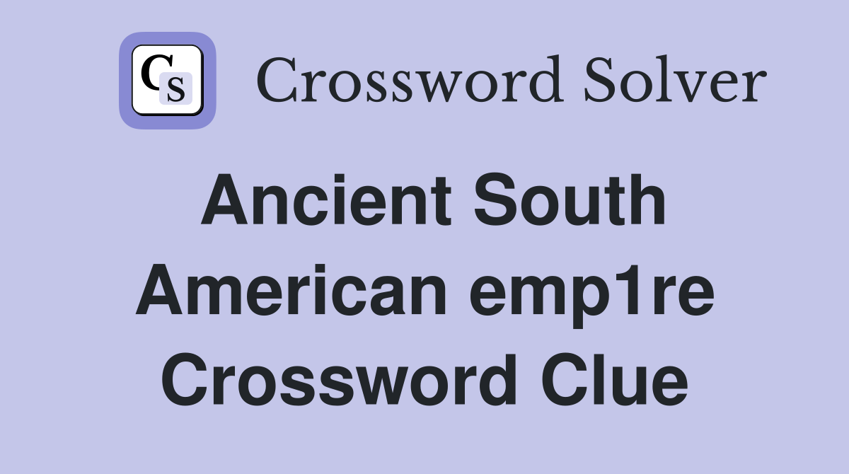 Ancient South American emp1re Crossword Clue