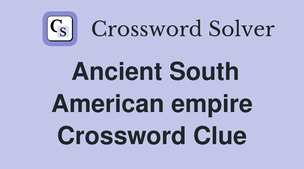 Ancient South American empire Crossword Clue