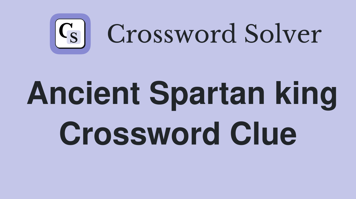 Ancient Spartan king Crossword Clue