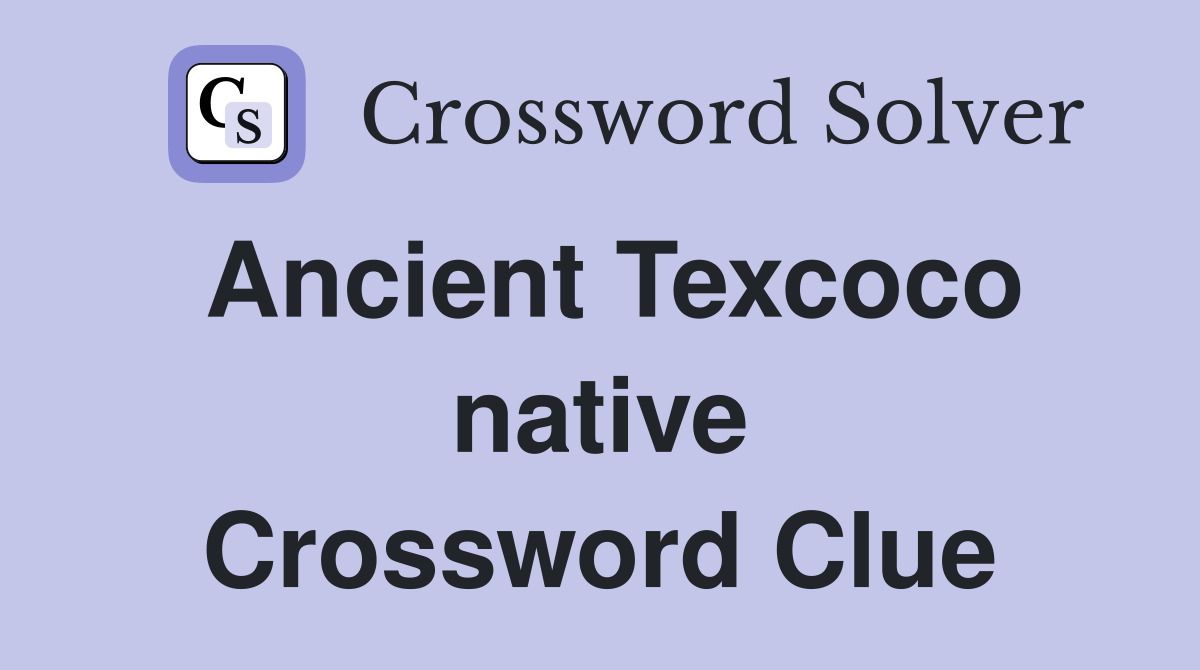 Ancient Texcoco native Crossword Clue
