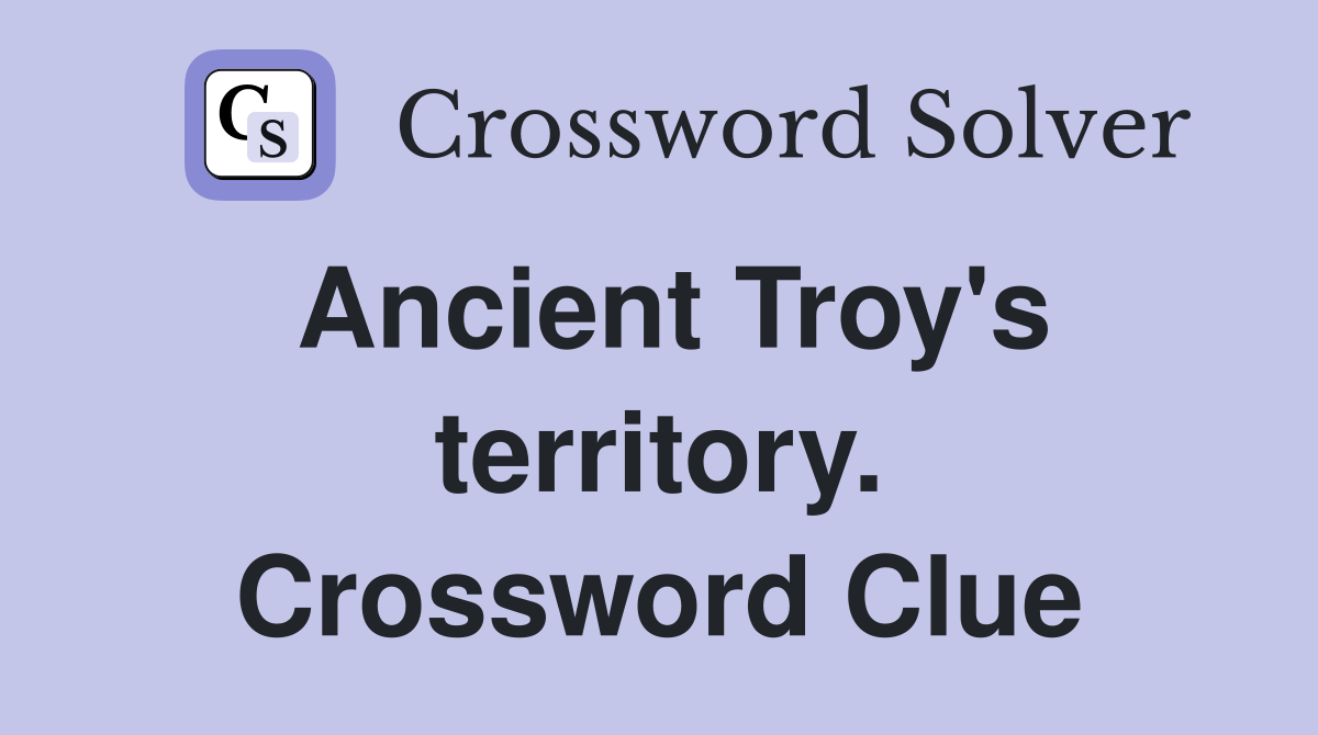 Ancient Troy's territory. Crossword Clue