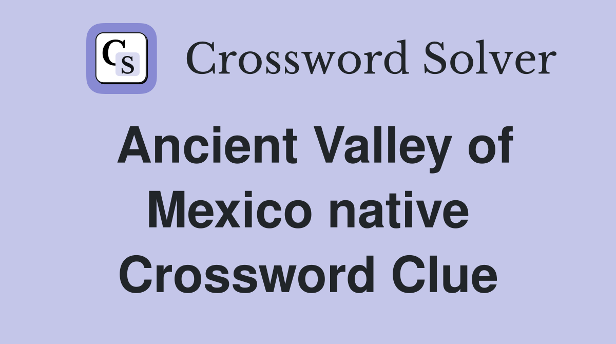 Ancient Valley of Mexico native Crossword Clue
