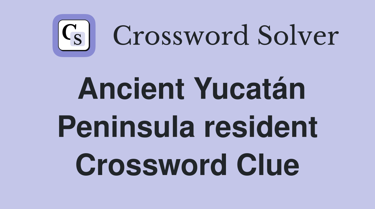 Ancient Yucatán Peninsula resident Crossword Clue