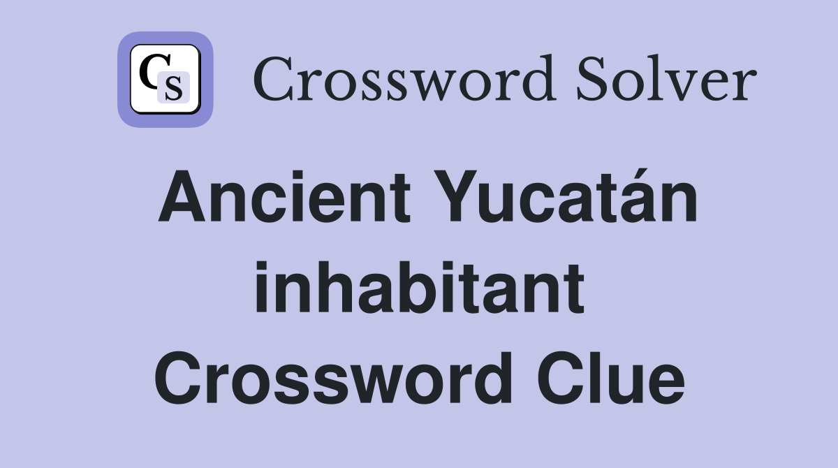 Ancient Yucatán inhabitant Crossword Clue