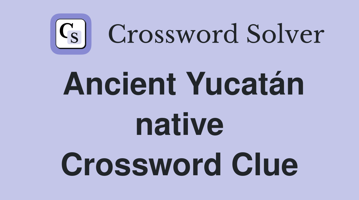 Ancient Yucatán native Crossword Clue