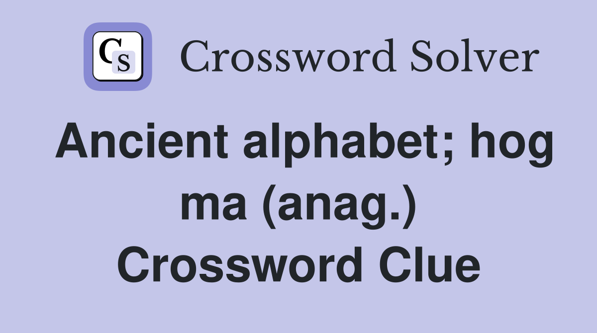 Ancient alphabet; hog ma (anag.) Crossword Clue