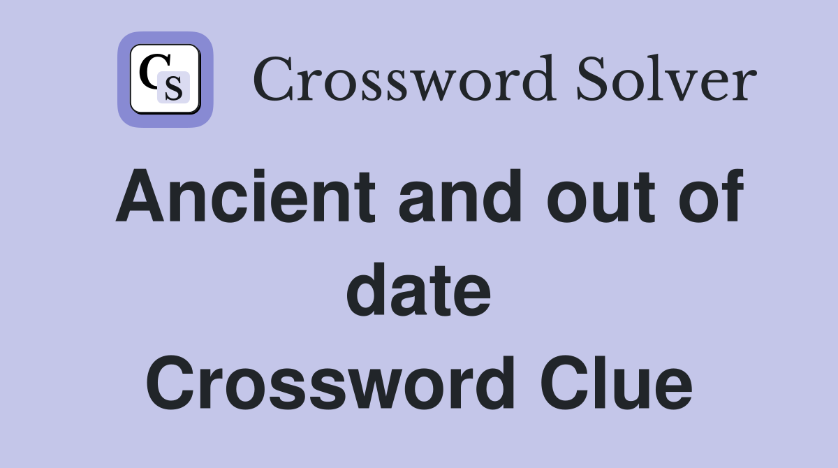 Ancient and out of date Crossword Clue