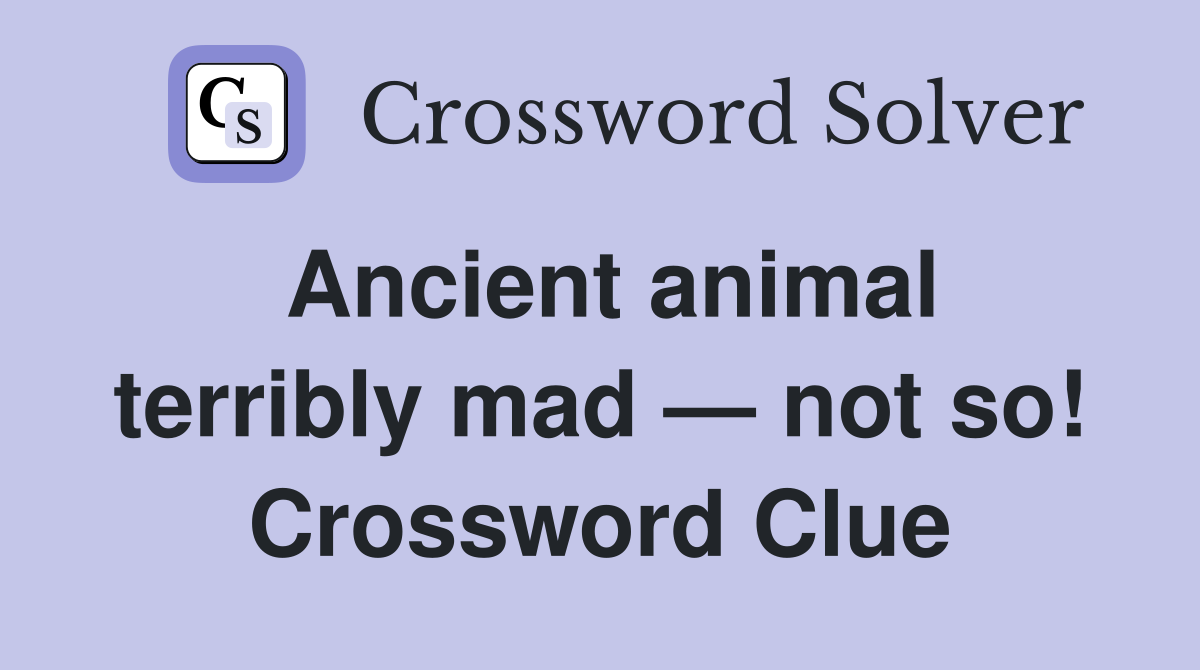 Ancient animal terribly mad — not so! Crossword Clue