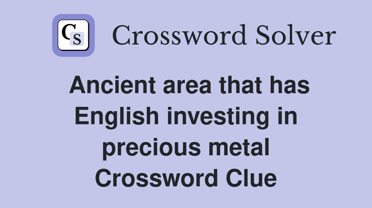 Ancient area that has English investing in precious metal Crossword Clue