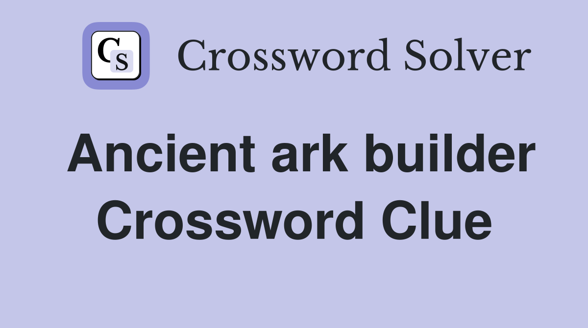 Ancient ark builder Crossword Clue