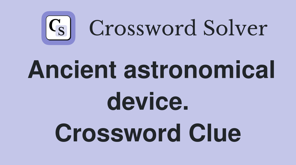 Ancient astronomical device. Crossword Clue