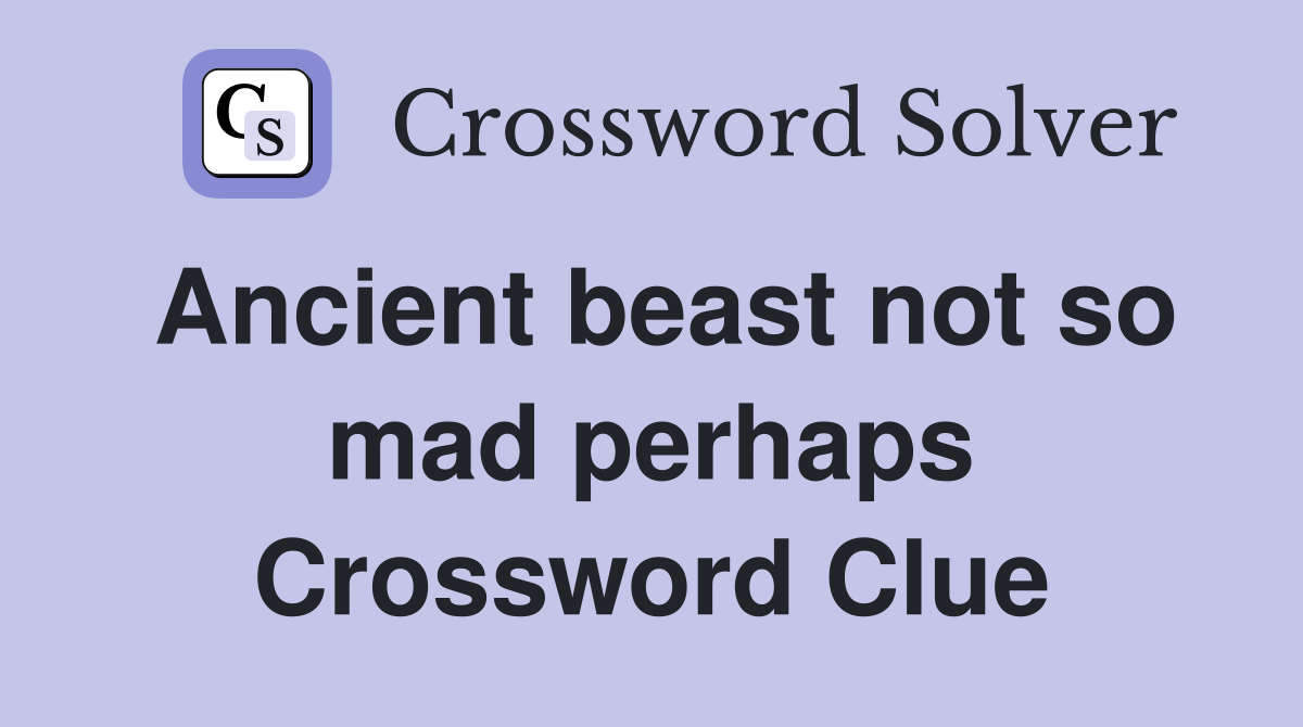 Ancient beast not so mad perhaps Crossword Clue